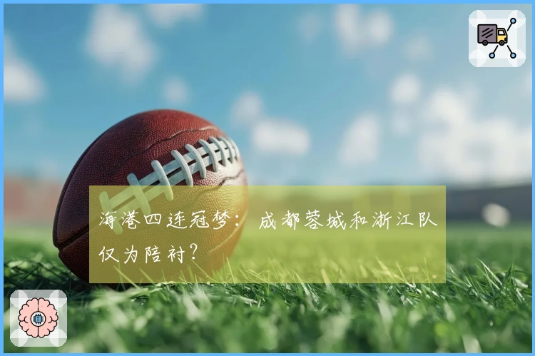 海港四连冠梦：成都蓉城和浙江队仅为陪衬？