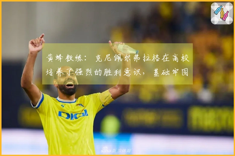 黄蜂教练：克尼佩尔弗拉格在高校培养了强烈的胜利意识，基础牢固