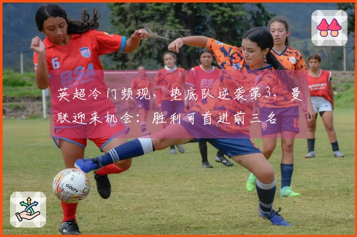 英超冷门频现，垫底队逆袭第3，曼联迎来机会：胜利可首进前三名