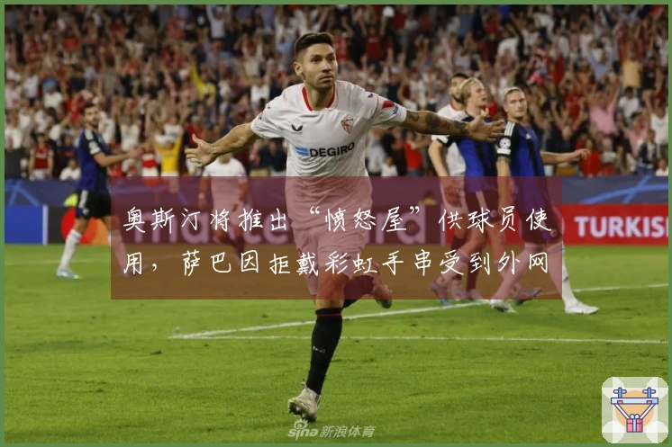 奥斯汀将推出“愤怒屋”供球员使用，萨巴因拒戴彩虹手串受到外网争议