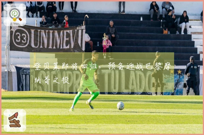 登贝莱即将回归，预备迎战巴黎摩纳哥之役