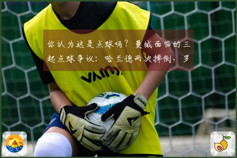 你认为这是点球吗？曼城面临的三起点球争议：哈兰德两次摔倒，罗德里遭踢倒