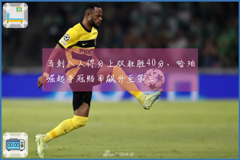 马刺八人得分上双狂胜40分，哈珀崛起夺冠赔率飙升至第三
