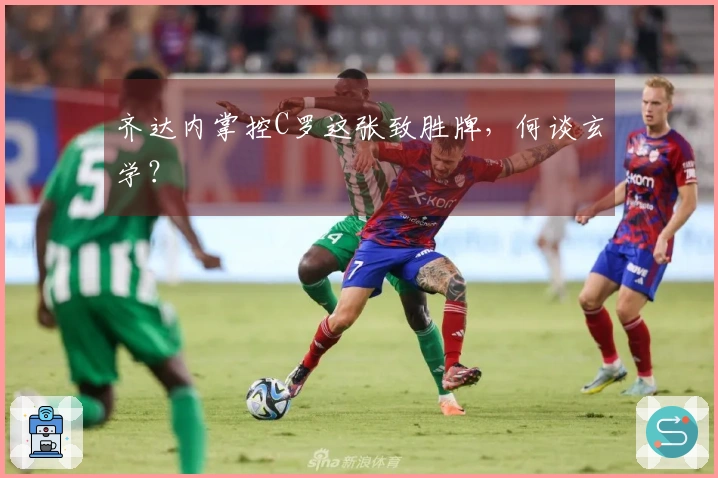 齐达内掌控C罗这张致胜牌，何谈玄学？