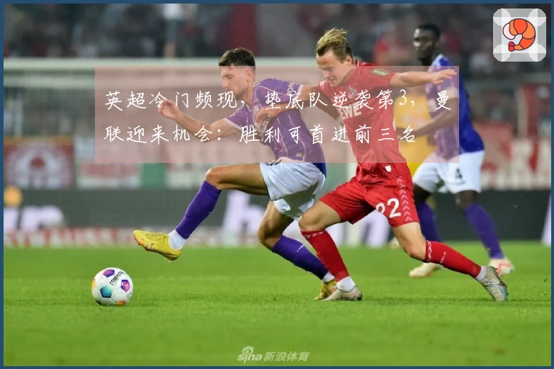 英超冷门频现，垫底队逆袭第3，曼联迎来机会：胜利可首进前三名