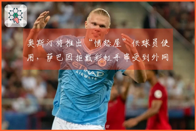 奥斯汀将推出“愤怒屋”供球员使用，萨巴因拒戴彩虹手串受到外网争议