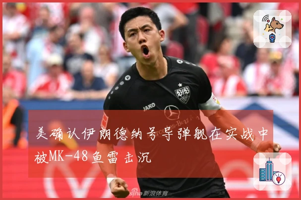 美确认伊朗德纳号导弹舰在实战中被MK-48鱼雷击沉