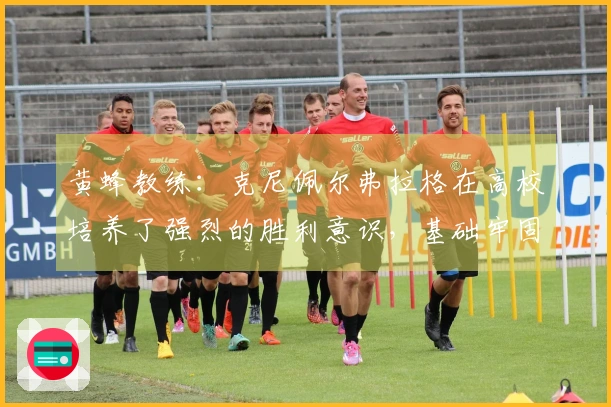 黄蜂教练：克尼佩尔弗拉格在高校培养了强烈的胜利意识，基础牢固