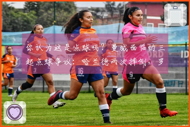 你认为这是点球吗？曼城面临的三起点球争议：哈兰德两次摔倒，罗德里遭踢倒