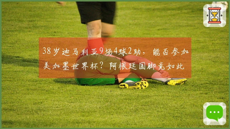38岁迪马利亚9场4球2助，能否参加美加墨世界杯？阿根廷国脚竟如此回应