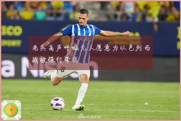 老兵高声呼喊无人愿意为以色列而战被强行带离